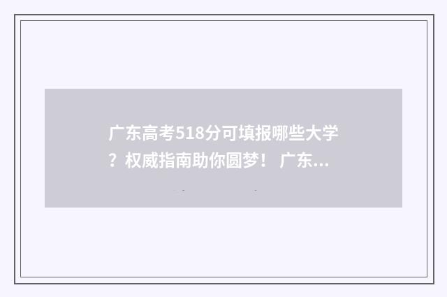 广东高考518分可填报哪些大学？权威指南助你圆梦！ 广东高考519分