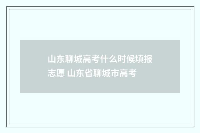山东聊城高考什么时候填报志愿 山东省聊城市高考