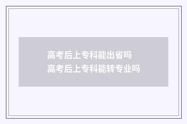 高考后上专科能出省吗 高考后上专科能转专业吗
