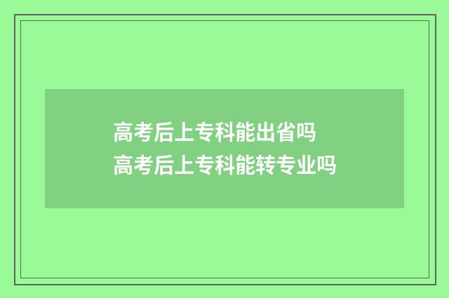 高考后上专科能出省吗 高考后上专科能转专业吗