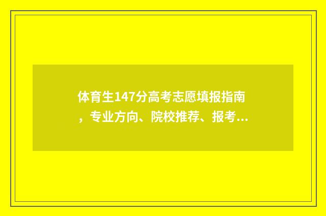 体育生147分高考志愿填报指南，专业方向、院校推荐、报考技巧 体育生高考分数多少算高