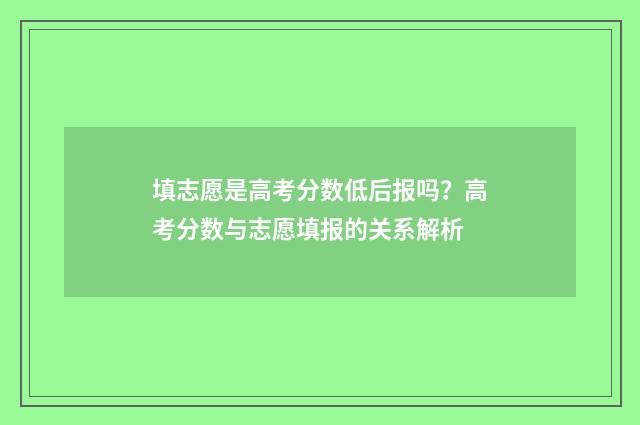 填志愿是高考分数低后报吗？高考分数与志愿填报的关系解析