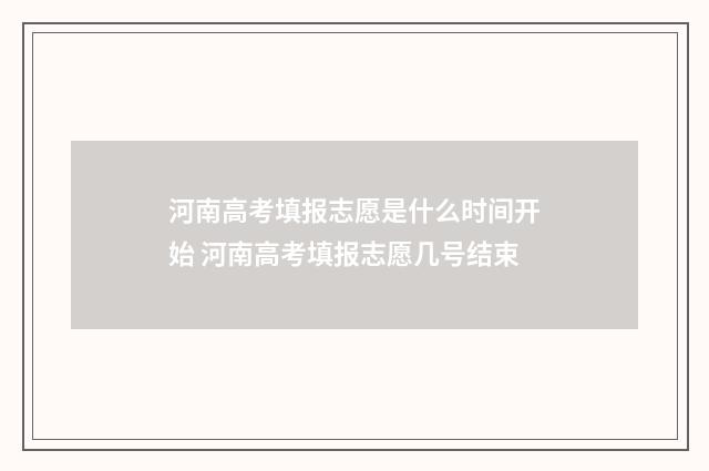 河南高考填报志愿是什么时间开始 河南高考填报志愿几号结束