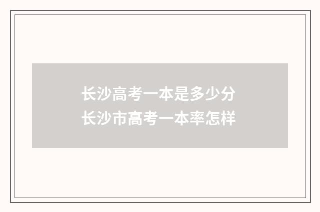 长沙高考一本是多少分 长沙市高考一本率怎样
