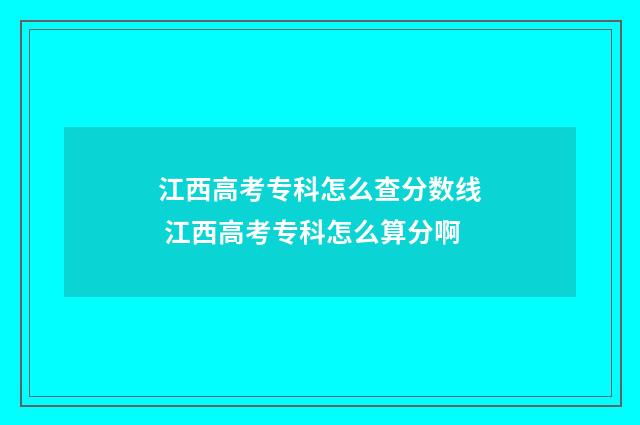 江西高考专科怎么查分数线 江西高考专科怎么算分啊