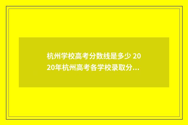 杭州学校高考分数线是多少 2020年杭州高考各学校录取分数线是多少
