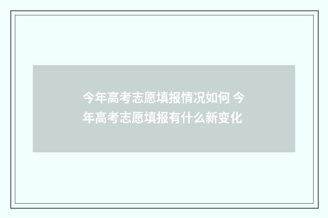 今年高考志愿填报情况如何 今年高考志愿填报有什么新变化
