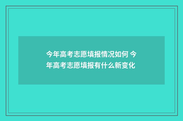 今年高考志愿填报情况如何 今年高考志愿填报有什么新变化