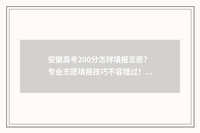 安徽高考200分怎样填报志愿？专业志愿填报技巧不容错过！ 安徽高考200分怎么折分