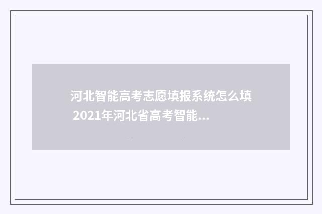 河北智能高考志愿填报系统怎么填 2021年河北省高考智能填报系统