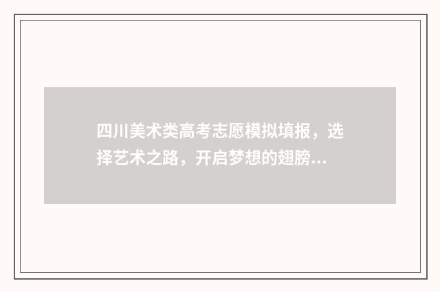 四川美术类高考志愿模拟填报，选择艺术之路，开启梦想的翅膀！ 四川美术类高考总分怎么计算的啊