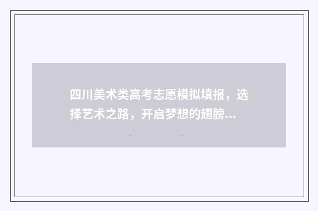 四川美术类高考志愿模拟填报，选择艺术之路，开启梦想的翅膀！ 四川美术类高考总分怎么计算的啊