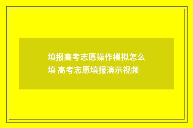 填报高考志愿操作模拟怎么填 高考志愿填报演示视频
