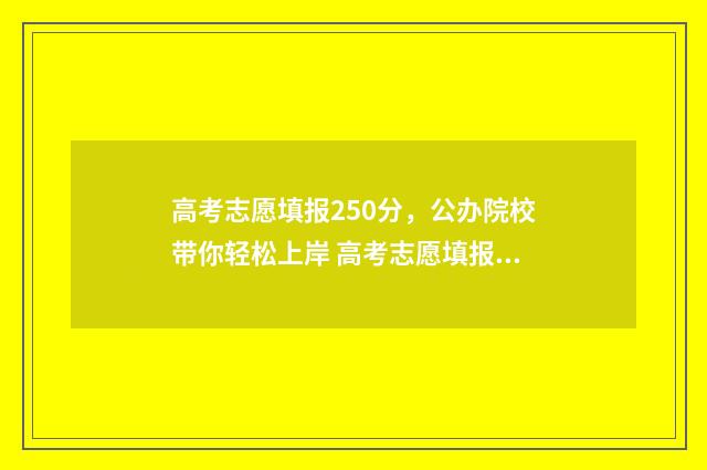 高考志愿填报250分，公办院校带你轻松上岸 高考志愿填报25个可以吗