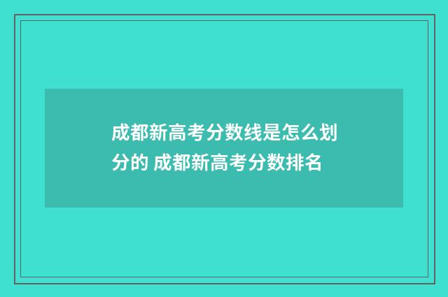 成都新高考分数线是怎么划分的 成都新高考分数排名
