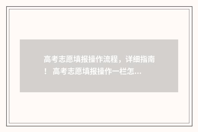 高考志愿填报操作流程，详细指南！ 高考志愿填报操作一栏怎么填