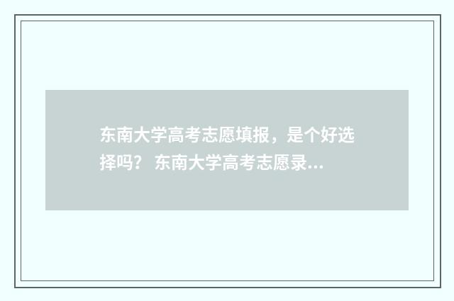 东南大学高考志愿填报，是个好选择吗？ 东南大学高考志愿录取查询