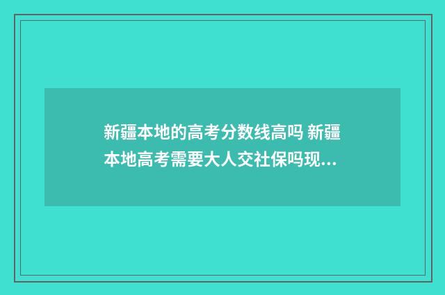 新疆本地的高考分数线高吗 新疆本地高考需要大人交社保吗现在