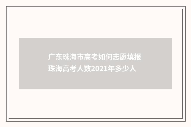 广东珠海市高考如何志愿填报 珠海高考人数2021年多少人