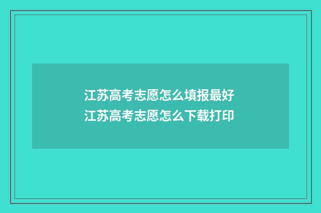 江苏高考志愿怎么填报最好 江苏高考志愿怎么下载打印