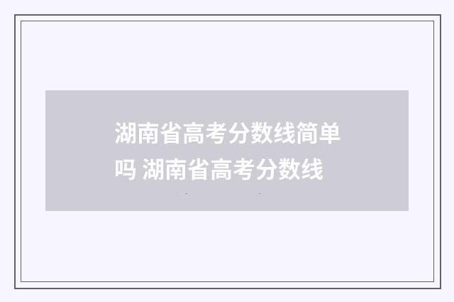 湖南省高考分数线简单吗 湖南省高考分数线