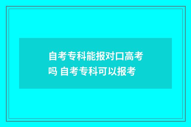 自考专科能报对口高考吗 自考专科可以报考