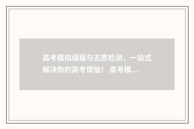 高考模拟填报与志愿检测，一站式解决你的高考烦恼！ 高考模拟填报与填报区别