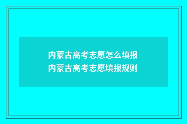 内蒙古高考志愿怎么填报 内蒙古高考志愿填报规则