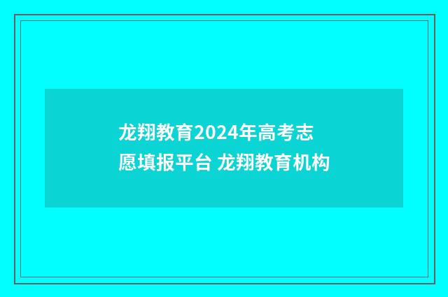 龙翔教育2024年高考志愿填报平台 龙翔教育机构