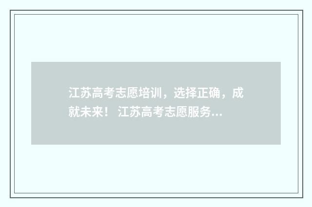 江苏高考志愿培训，选择正确，成就未来！ 江苏高考志愿服务网