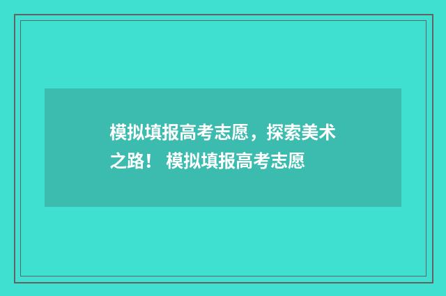 模拟填报高考志愿，探索美术之路！ 模拟填报高考志愿