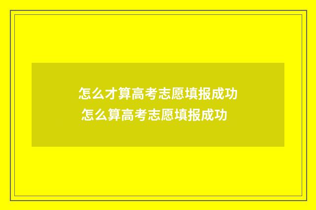 怎么才算高考志愿填报成功 怎么算高考志愿填报成功