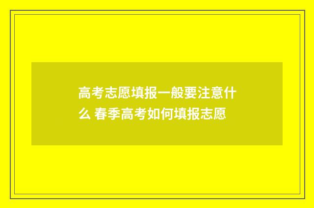 高考志愿填报一般要注意什么 春季高考如何填报志愿