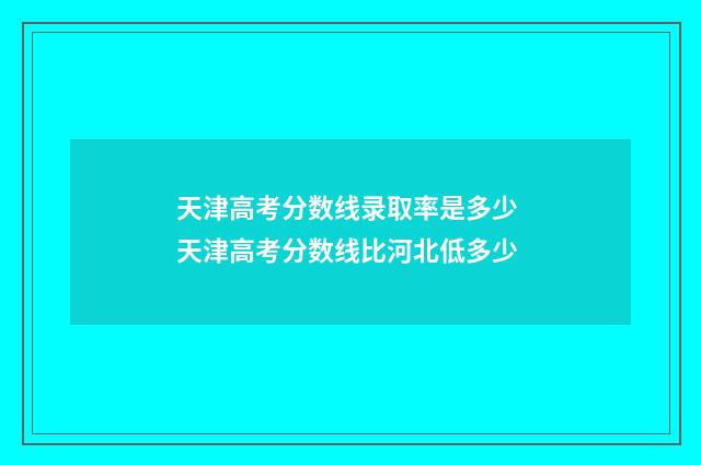 天津高考分数线录取率是多少 天津高考分数线比河北低多少