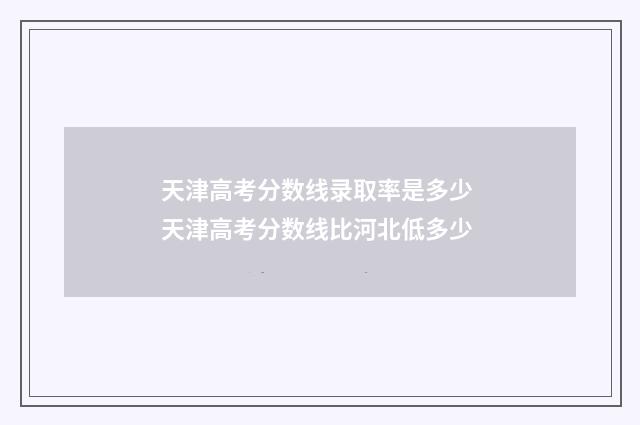 天津高考分数线录取率是多少 天津高考分数线比河北低多少