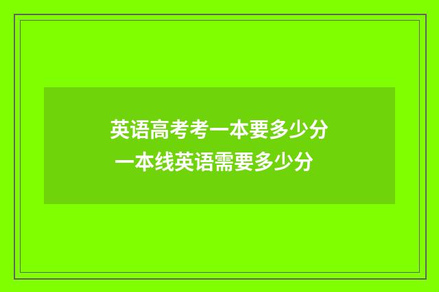 英语高考考一本要多少分 一本线英语需要多少分