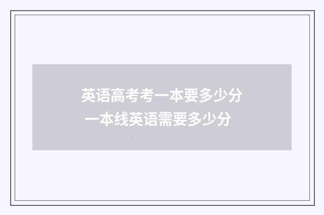 英语高考考一本要多少分 一本线英语需要多少分