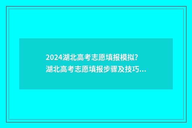 2024湖北高考志愿填报模拟？湖北高考志愿填报步骤及技巧，提前知晓 2024湖北高考志愿填报表范本