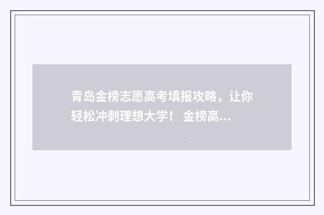 青岛金榜志愿高考填报攻略，让你轻松冲刺理想大学！ 金榜高考志愿