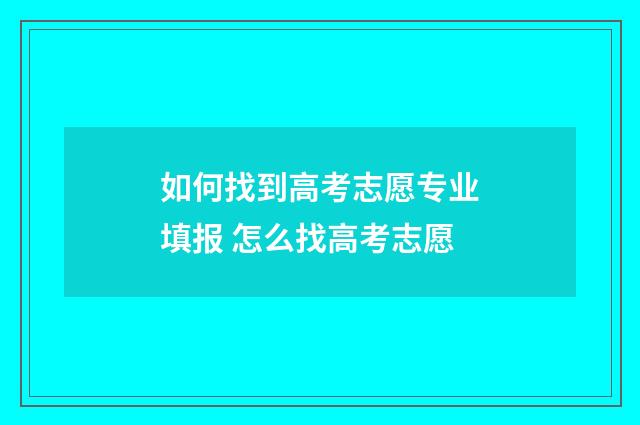如何找到高考志愿专业填报 怎么找高考志愿