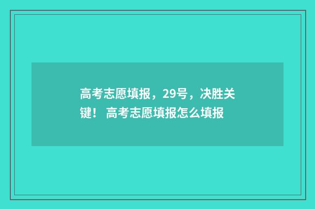 高考志愿填报，29号，决胜关键！ 高考志愿填报怎么填报