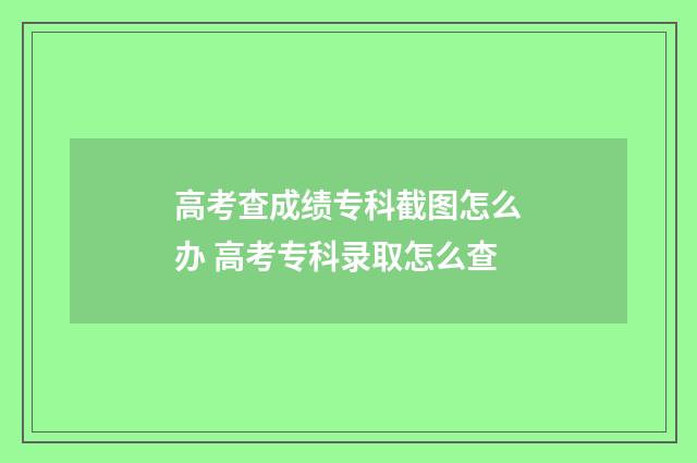 高考查成绩专科截图怎么办 高考专科录取怎么查