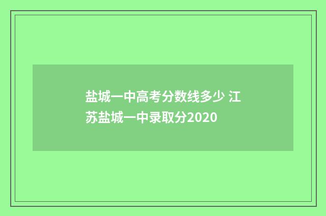 盐城一中高考分数线多少 江苏盐城一中录取分2020