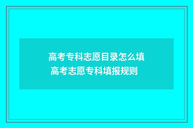 高考专科志愿目录怎么填 高考志愿专科填报规则