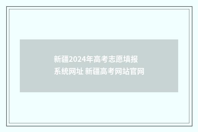 新疆2024年高考志愿填报系统网址 新疆高考网站官网