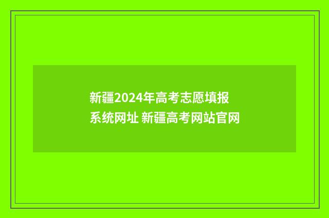 新疆2024年高考志愿填报系统网址 新疆高考网站官网