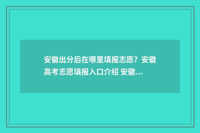 安徽出分后在哪里填报志愿？安徽高考志愿填报入口介绍 安徽省查分通道