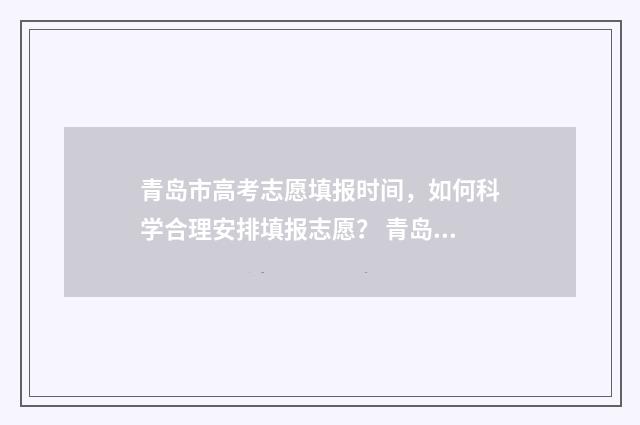 青岛市高考志愿填报时间，如何科学合理安排填报志愿？ 青岛市高考志愿填报机构
