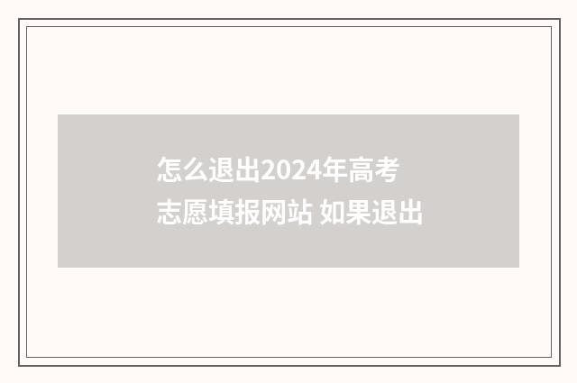 怎么退出2024年高考志愿填报网站 如果退出