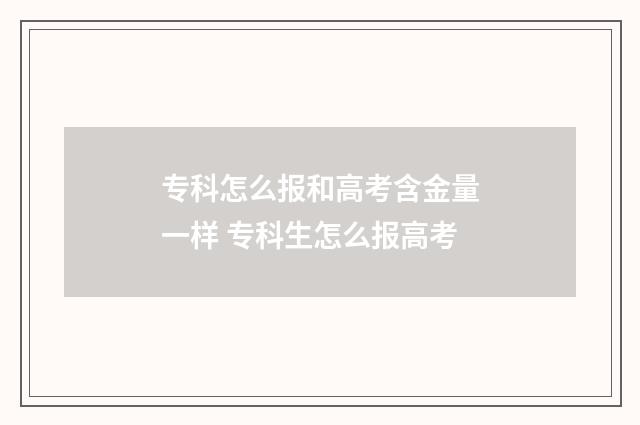 专科怎么报和高考含金量一样 专科生怎么报高考